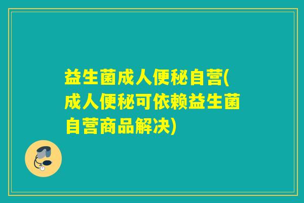 益生菌成人自营(成人可依赖益生菌自营商品解决)