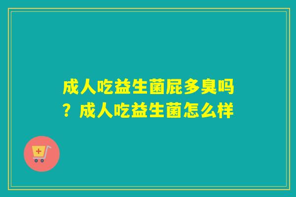 成人吃益生菌屁多臭吗？成人吃益生菌怎么样
