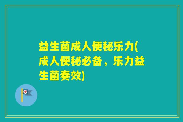 益生菌成人乐力(成人必备,乐力益生菌奏效) 益生菌成人乐力(成人必备,乐力益生菌奏效)