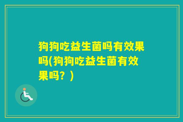 狗狗吃益生菌吗有效果吗(狗狗吃益生菌有效果吗？)