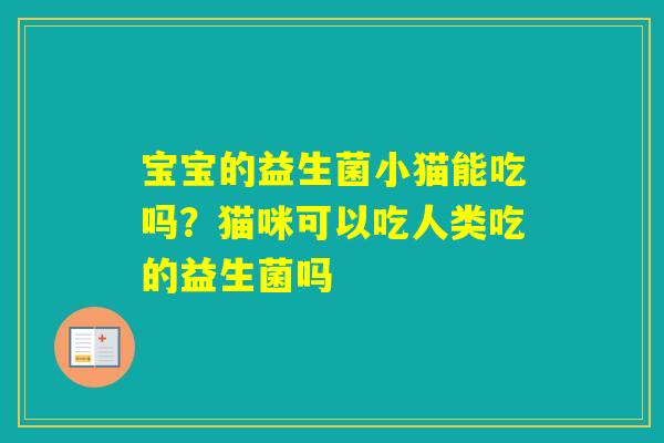 宝宝的益生菌小猫能吃吗？猫咪可以吃人类吃的益生菌吗