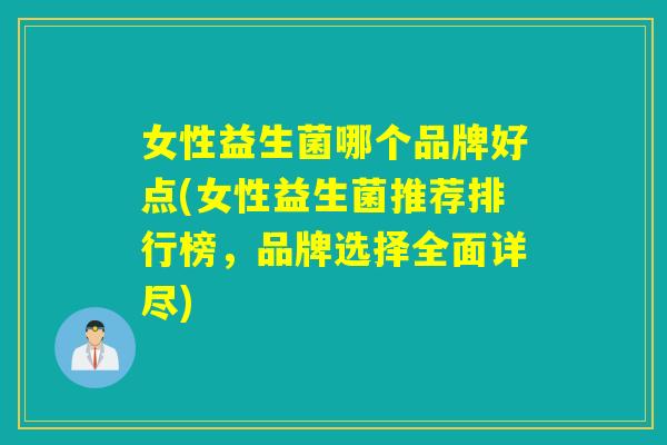 女性益生菌哪个品牌好点(女性益生菌推荐排行榜，品牌选择全面详尽)