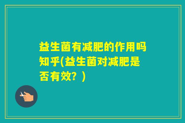 益生菌有的作用吗知乎(益生菌对是否有效？)