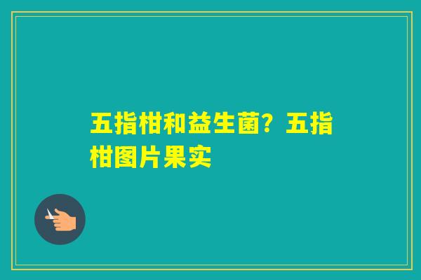 五指柑和益生菌？五指柑图片果实