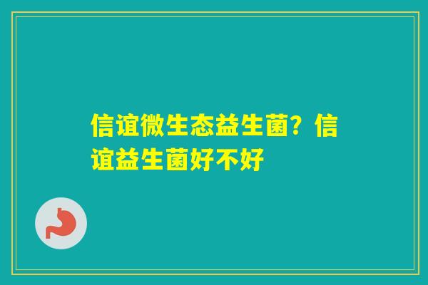 信谊微生态益生菌？信谊益生菌好不好