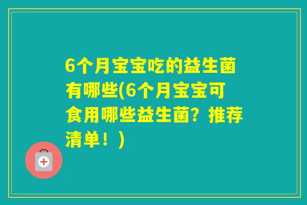 6个月宝宝吃的益生菌有哪些(6个月宝宝可食用哪些益生菌？推荐清单！)