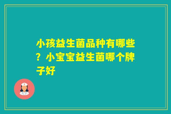 小孩益生菌品种有哪些？小宝宝益生菌哪个牌子好