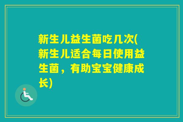 新生儿益生菌吃几次(新生儿适合每日使用益生菌，有助宝宝健康成长)