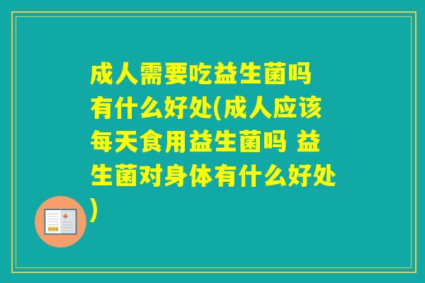成人需要吃益生菌吗 有什么好处(成人应该每天食用益生菌吗 益生菌对身体有什么好处)