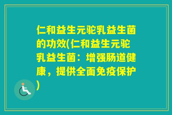 仁和益生元驼乳益生菌的功效(仁和益生元驼乳益生菌:增强肠道健康,提供全面保护) 仁和益生元驼乳益生菌的功效(仁和益生元驼乳益生菌:增强肠道健康,提供全面保护)