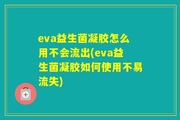 eva益生菌凝胶怎么用不会流出(eva益生菌凝胶如何使用不易流失)