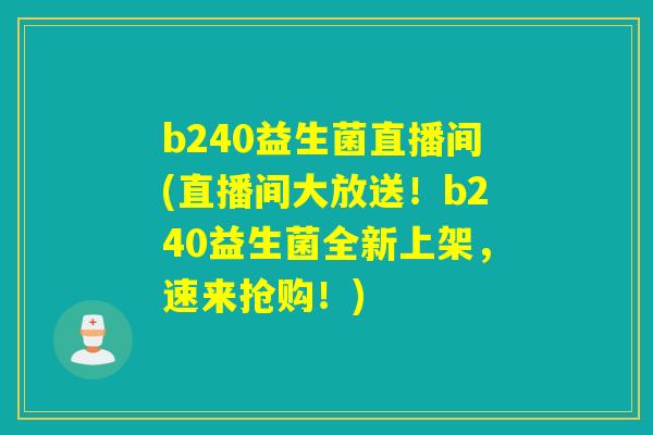 b240益生菌直播间(直播间大放送！b240益生菌全新上架，速来抢购！)