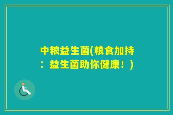 中粮益生菌(粮食加持：益生菌助你健康！)