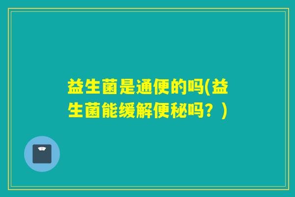 益生菌是通便的吗(益生菌能缓解吗？)
