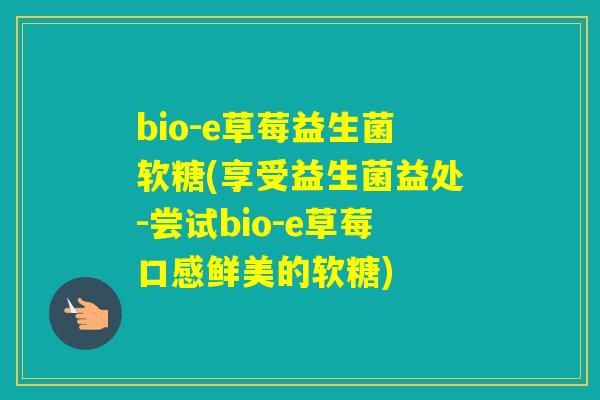 bio-e草莓益生菌软糖(享受益生菌益处-尝试bio-e草莓口感鲜美的软糖)