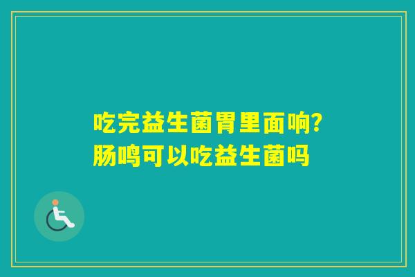 吃完益生菌胃里面响？肠鸣可以吃益生菌吗