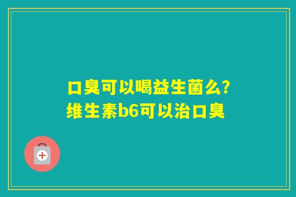 可以喝益生菌么？维生素b6可以