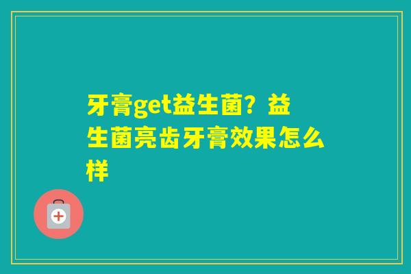 牙膏get益生菌？益生菌亮齿牙膏效果怎么样