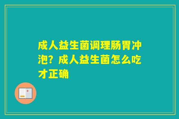 成人益生菌调理肠胃冲泡？成人益生菌怎么吃才正确