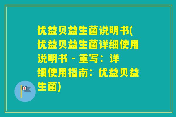 优益贝益生菌说明书(优益贝益生菌详细使用说明书 - 重写：详细使用指南：优益贝益生菌)