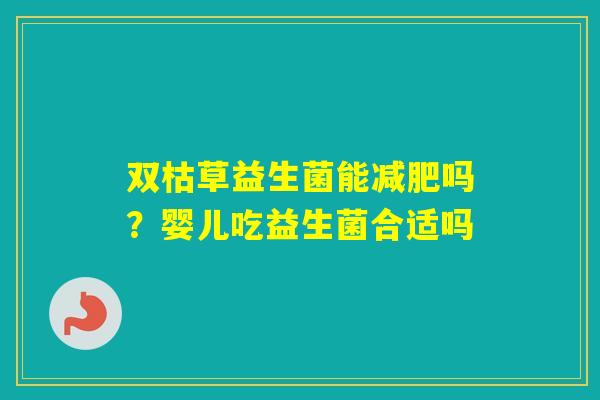 双枯草益生菌能吗？婴儿吃益生菌合适吗