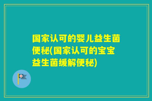 国家认可的婴儿益生菌(国家认可的宝宝益生菌缓解)