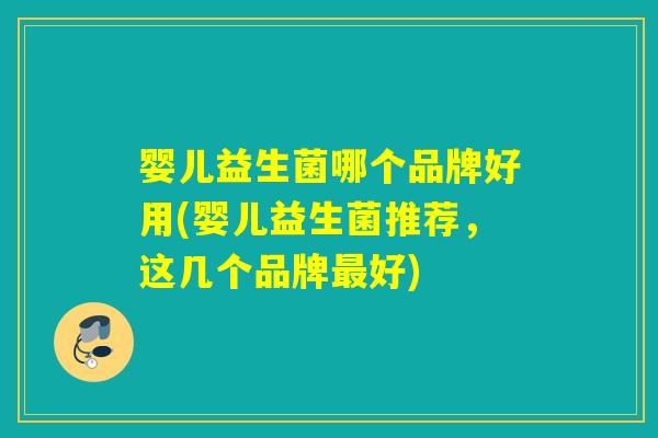 婴儿益生菌哪个品牌好用(婴儿益生菌推荐，这几个品牌好)