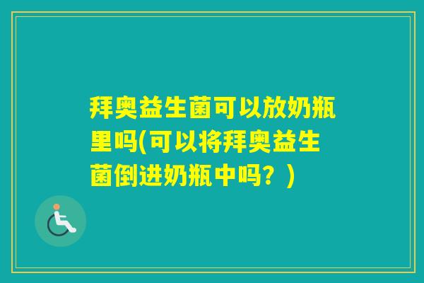 拜奥益生菌可以放奶瓶里吗(可以将拜奥益生菌倒进奶瓶中吗？)