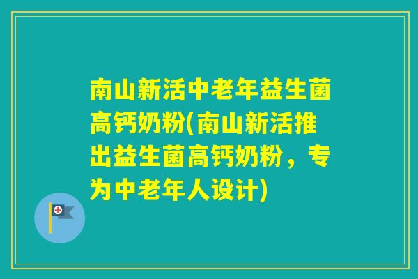 南山新活中老年益生菌高钙奶粉(南山新活推出益生菌高钙奶粉，专为中老年人设计)