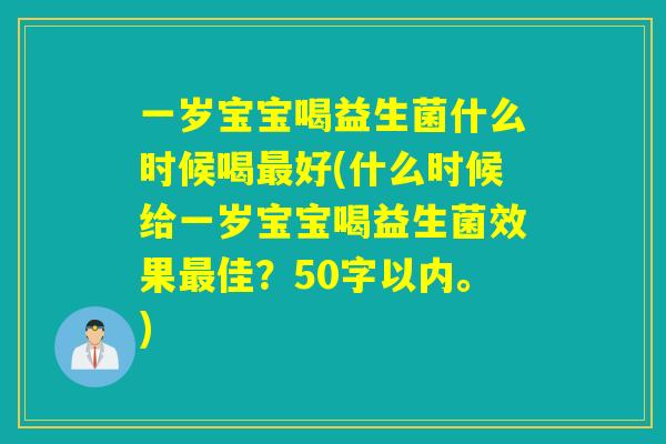 一岁宝宝喝益生菌什么时候喝好(什么时候给一岁宝宝喝益生菌效果佳?50字以内。) 一岁宝宝喝益生菌什么时候喝好(什么时候给一岁宝宝喝益生菌效果佳?50字以内。)