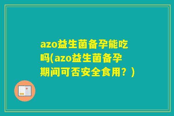 azo益生菌备孕能吃吗(azo益生菌备孕期间可否安全食用？)