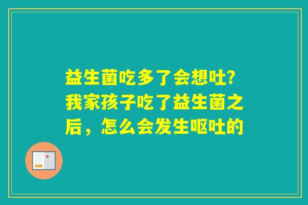 益生菌吃多了会想吐?我家孩子吃了益生菌之后,怎么会发生的 益生菌吃多了会想吐?我家孩子吃了益生菌之后,怎么会发生的