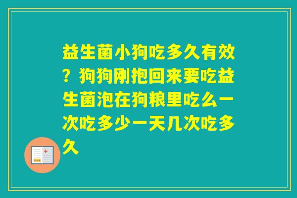 益生菌小狗吃多久有效？狗狗刚抱回来要吃益生菌泡在狗粮里吃么一次吃多少一天几次吃多久