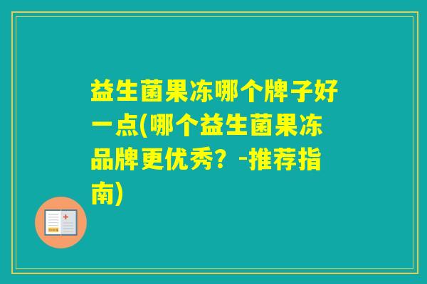 益生菌果冻哪个牌子好一点(哪个益生菌果冻品牌更优秀？-推荐指南)