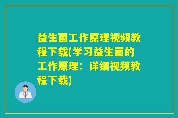 益生菌工作原理视频教程下载(学习益生菌的工作原理：详细视频教程下载)
