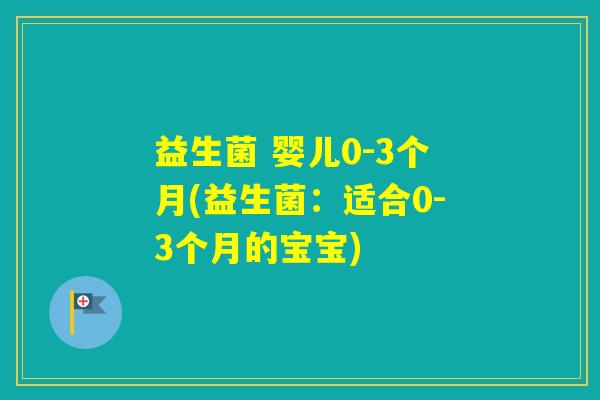 益生菌 婴儿0-3个月(益生菌：适合0-3个月的宝宝)