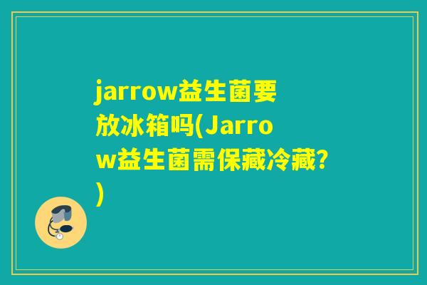 jarrow益生菌要放冰箱吗(Jarrow益生菌需保藏冷藏？)