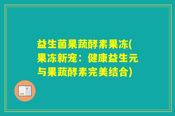 益生菌果蔬酵素果冻(果冻新宠:健康益生元与果蔬酵素完美结合) 益生菌果蔬酵素果冻(果冻新宠:健康益生元与果蔬酵素完美结合)