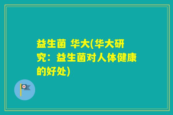 益生菌 华大(华大研究：益生菌对人体健康的好处)