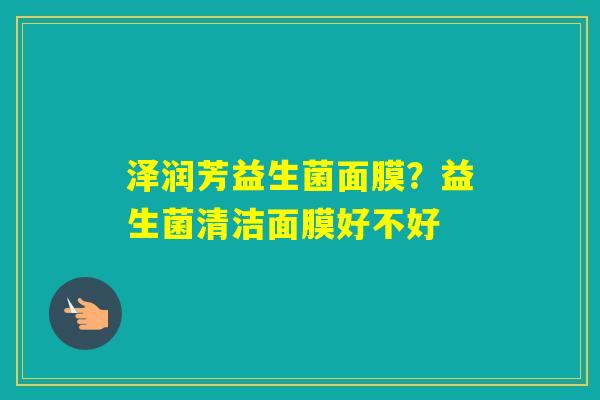 泽润芳益生菌面膜?益生菌清洁面膜好不好 泽润芳益生菌面膜?益生菌清洁面膜好不好