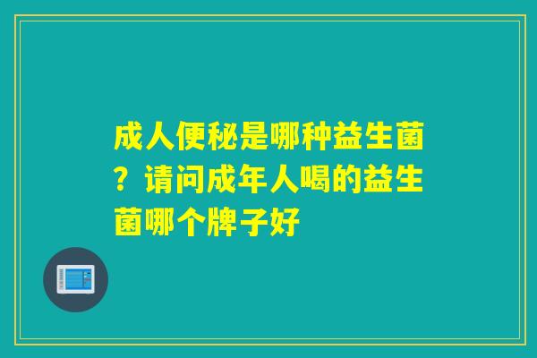 成人是哪种益生菌？请问成年人喝的益生菌哪个牌子好