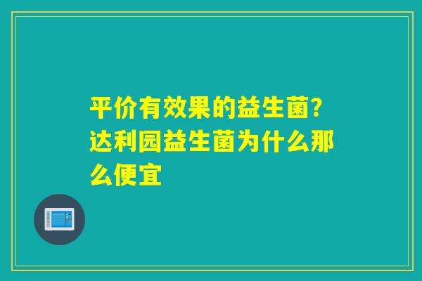 平价有效果的益生菌？达利园益生菌为什么那么便宜