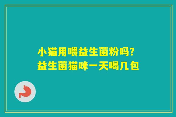 小猫用喂益生菌粉吗？益生菌猫咪一天喝几包
