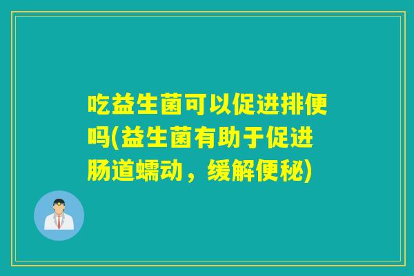 吃益生菌可以促进排便吗(益生菌有助于促进肠道蠕动，缓解)