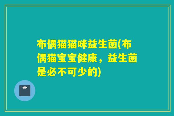 布偶猫猫咪益生菌(布偶猫宝宝健康，益生菌是必不可少的)