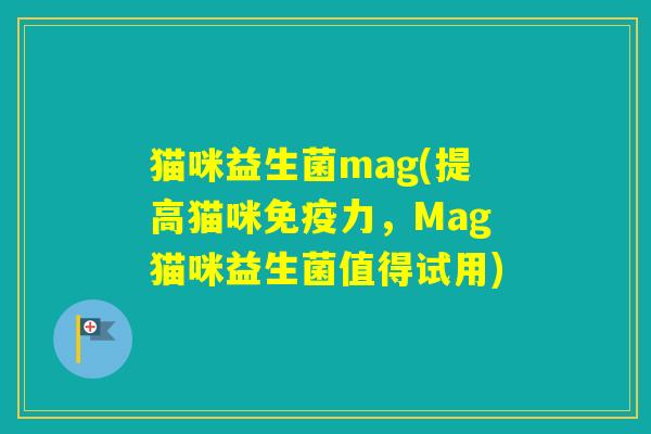 猫咪益生菌mag(提高猫咪力,Mag猫咪益生菌值得试用) 猫咪益生菌mag(提高猫咪力,Mag猫咪益生菌值得试用)