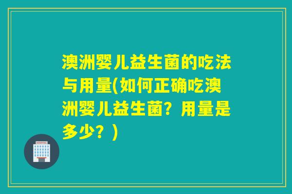 澳洲婴儿益生菌的吃法与用量(如何正确吃澳洲婴儿益生菌？用量是多少？)