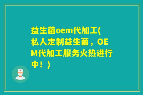 益生菌oem代加工(私人定制益生菌,OEM代加工服务火热进行中!) 益生菌oem代加工(私人定制益生菌,OEM代加工服务火热进行中!)
