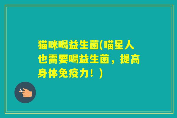 猫咪喝益生菌(喵星人也需要喝益生菌，提高身体力！)