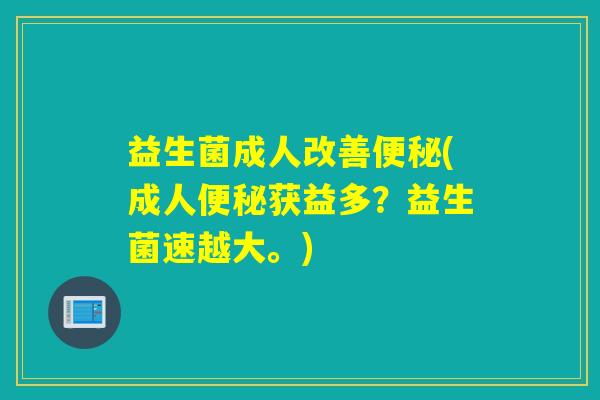 益生菌成人改善(成人获益多?益生菌速越大。) 益生菌成人改善(成人获益多?益生菌速越大。)